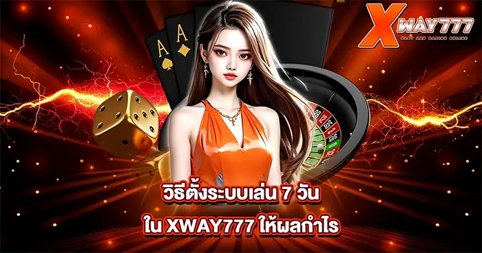 วิธีตั้งระบบเล่น 7 วันใน XWAY777 ให้ผลกำไร